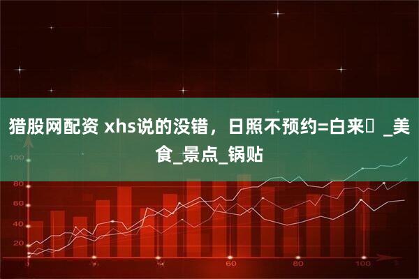猎股网配资 xhs说的没错，日照不预约=白来️_美食_景点_锅贴