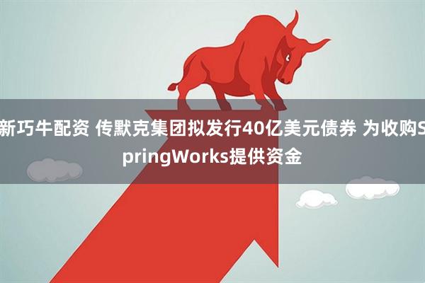 新巧牛配资 传默克集团拟发行40亿美元债券 为收购SpringWorks提供资金
